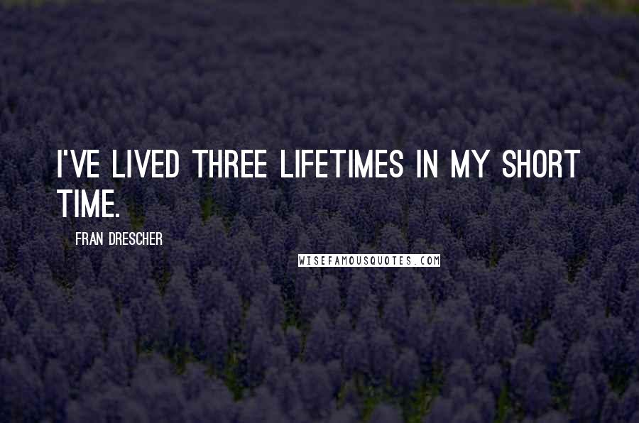 Fran Drescher Quotes: I've lived three lifetimes in my short time.