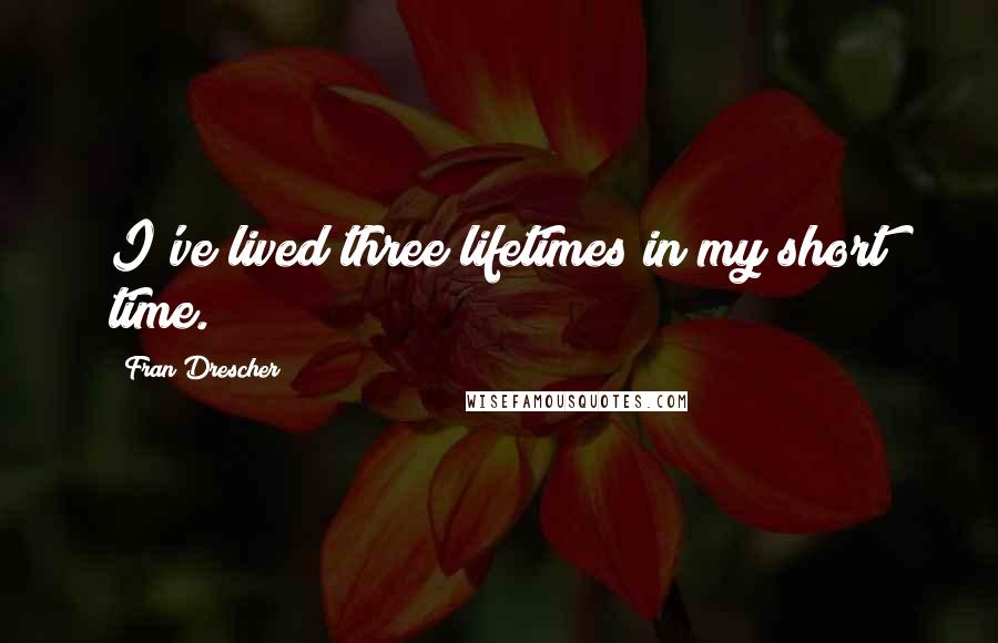 Fran Drescher Quotes: I've lived three lifetimes in my short time.