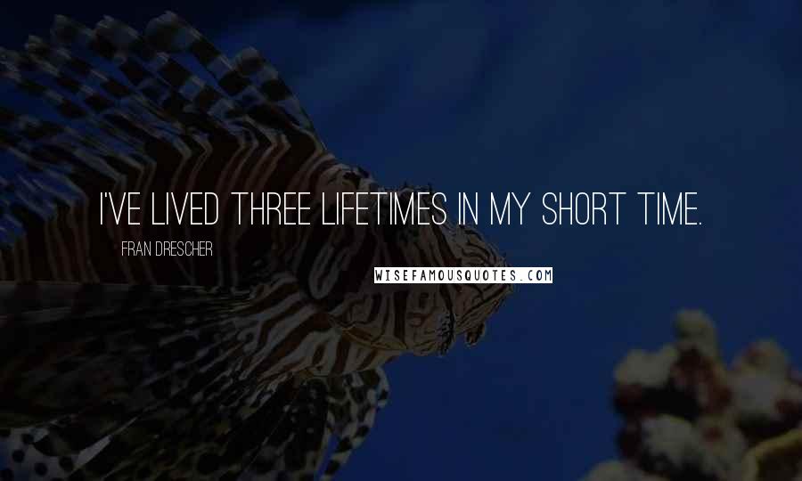 Fran Drescher Quotes: I've lived three lifetimes in my short time.