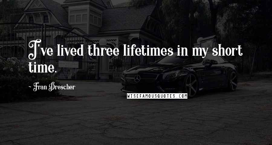 Fran Drescher Quotes: I've lived three lifetimes in my short time.