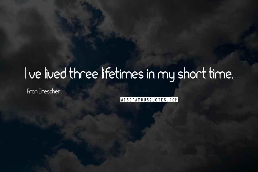 Fran Drescher Quotes: I've lived three lifetimes in my short time.