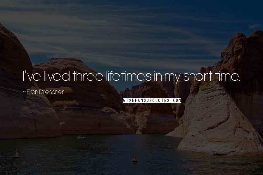 Fran Drescher Quotes: I've lived three lifetimes in my short time.