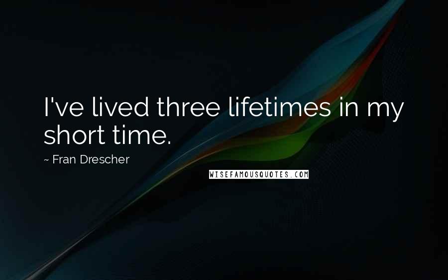 Fran Drescher Quotes: I've lived three lifetimes in my short time.