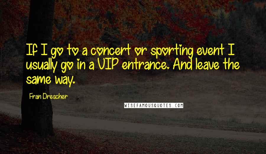 Fran Drescher Quotes: If I go to a concert or sporting event I usually go in a VIP entrance. And leave the same way.