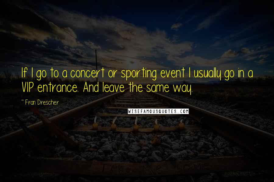 Fran Drescher Quotes: If I go to a concert or sporting event I usually go in a VIP entrance. And leave the same way.