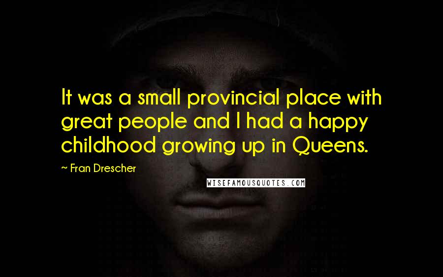 Fran Drescher Quotes: It was a small provincial place with great people and I had a happy childhood growing up in Queens.