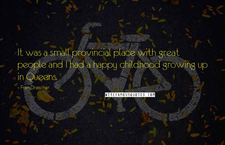 Fran Drescher Quotes: It was a small provincial place with great people and I had a happy childhood growing up in Queens.