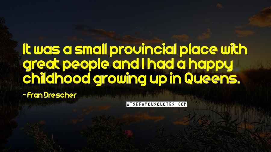 Fran Drescher Quotes: It was a small provincial place with great people and I had a happy childhood growing up in Queens.