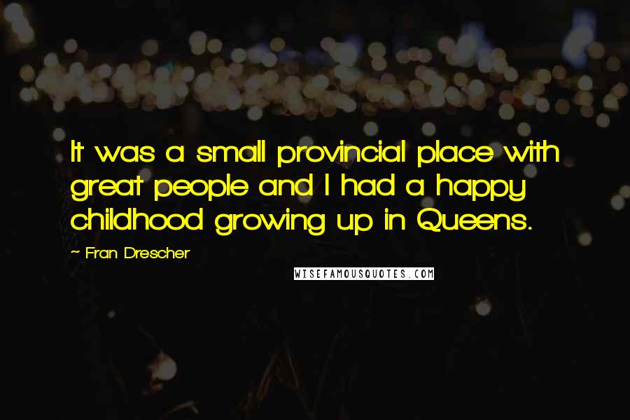 Fran Drescher Quotes: It was a small provincial place with great people and I had a happy childhood growing up in Queens.