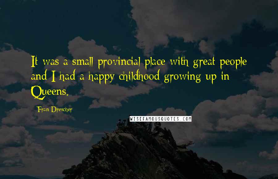 Fran Drescher Quotes: It was a small provincial place with great people and I had a happy childhood growing up in Queens.