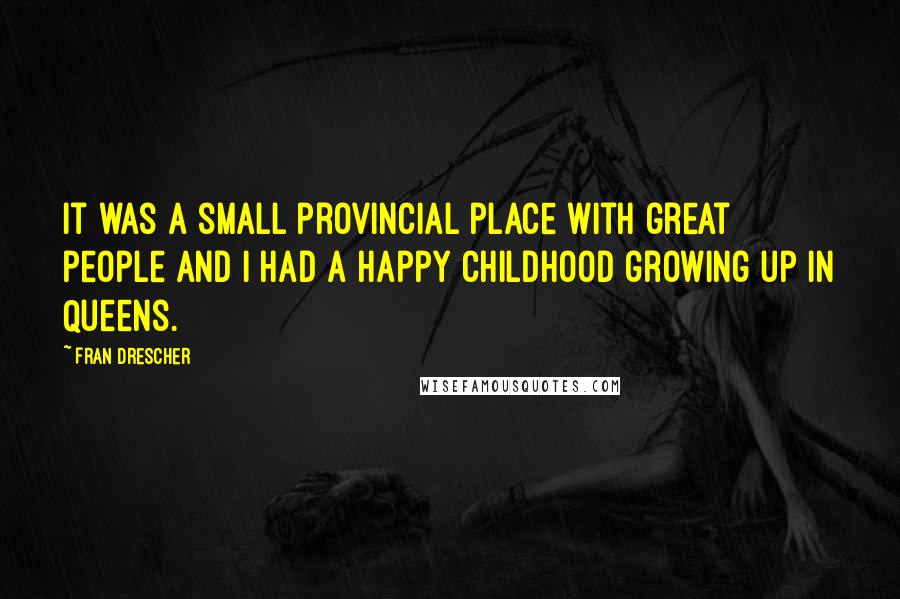 Fran Drescher Quotes: It was a small provincial place with great people and I had a happy childhood growing up in Queens.