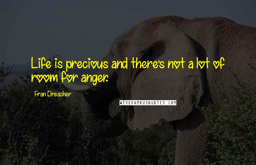 Fran Drescher Quotes: Life is precious and there's not a lot of room for anger.