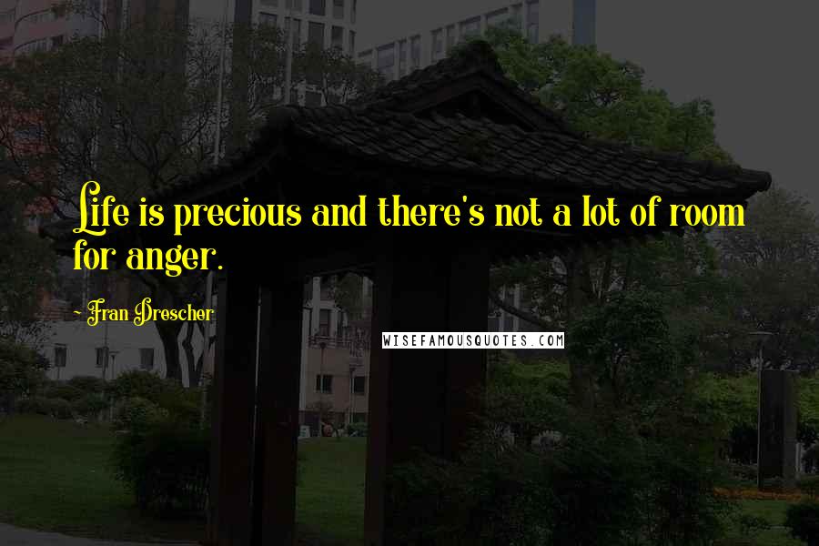 Fran Drescher Quotes: Life is precious and there's not a lot of room for anger.