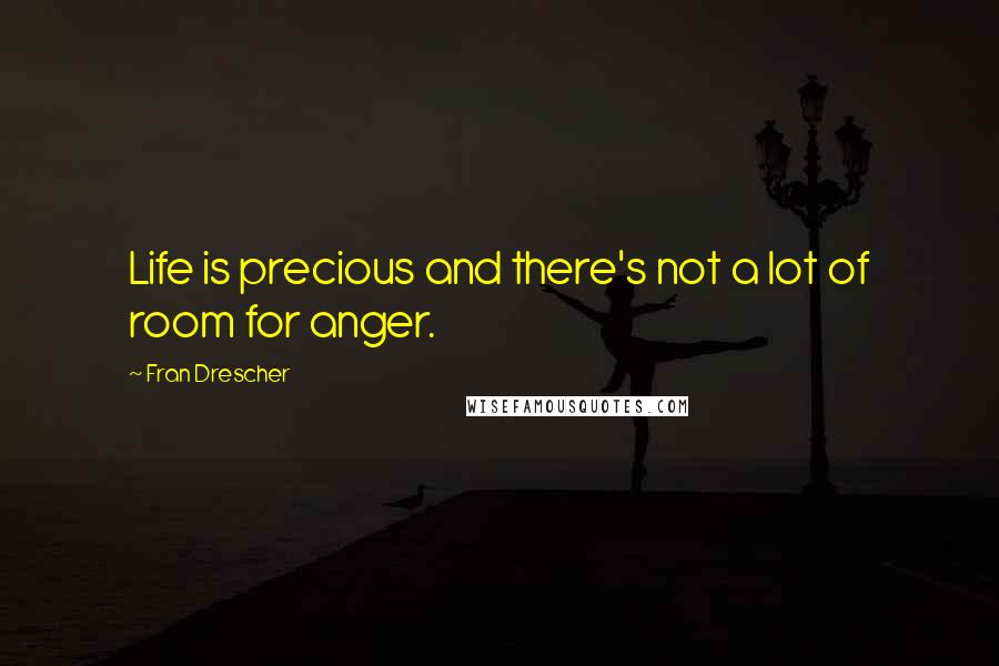 Fran Drescher Quotes: Life is precious and there's not a lot of room for anger.