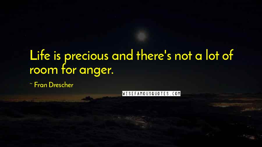 Fran Drescher Quotes: Life is precious and there's not a lot of room for anger.