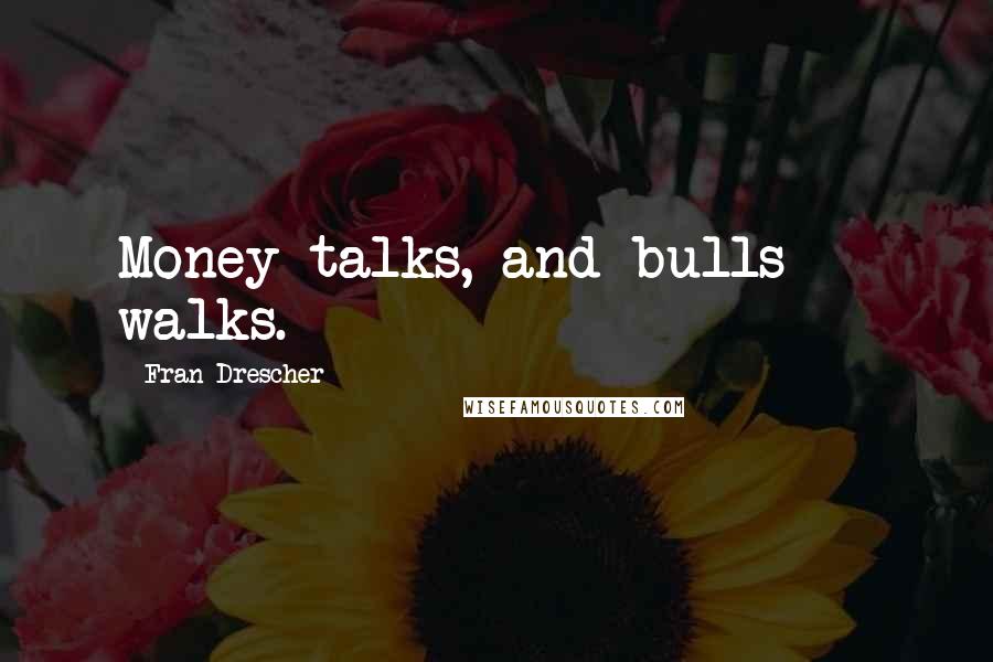 Fran Drescher Quotes: Money talks, and bulls*** walks.