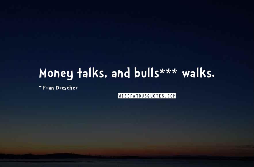 Fran Drescher Quotes: Money talks, and bulls*** walks.