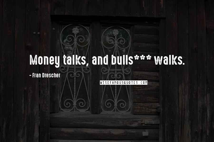 Fran Drescher Quotes: Money talks, and bulls*** walks.