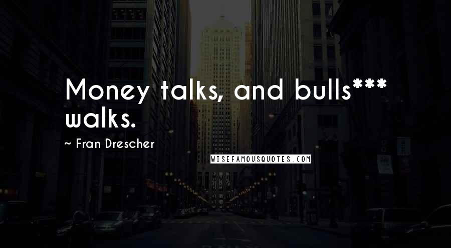 Fran Drescher Quotes: Money talks, and bulls*** walks.