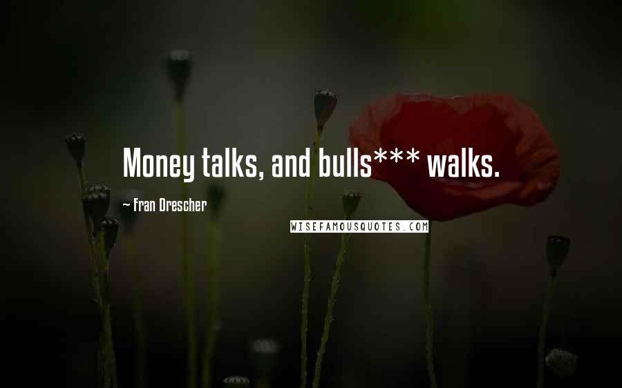 Fran Drescher Quotes: Money talks, and bulls*** walks.