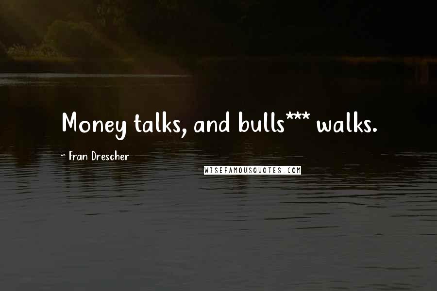 Fran Drescher Quotes: Money talks, and bulls*** walks.