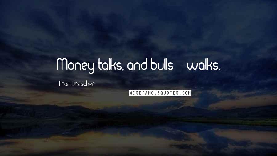 Fran Drescher Quotes: Money talks, and bulls*** walks.