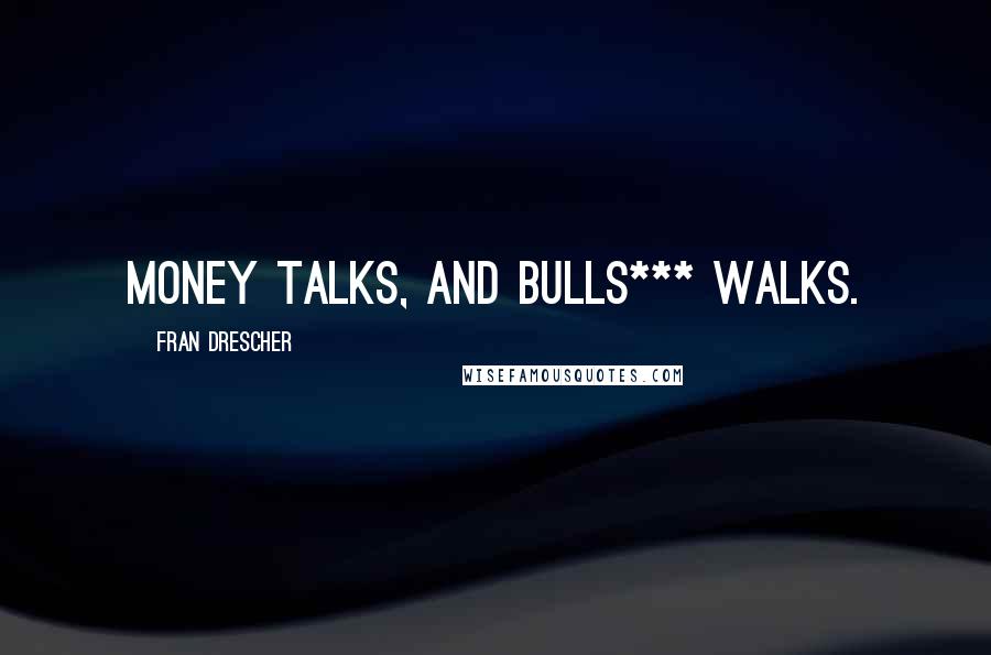 Fran Drescher Quotes: Money talks, and bulls*** walks.
