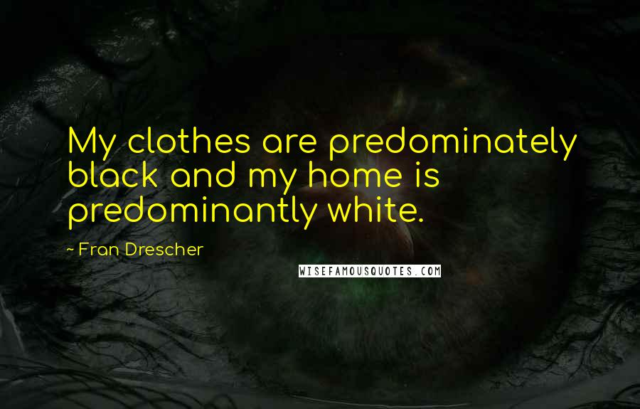 Fran Drescher Quotes: My clothes are predominately black and my home is predominantly white.