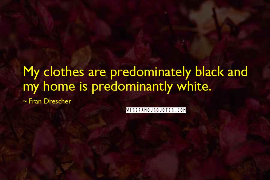 Fran Drescher Quotes: My clothes are predominately black and my home is predominantly white.
