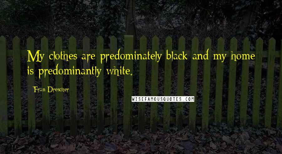 Fran Drescher Quotes: My clothes are predominately black and my home is predominantly white.