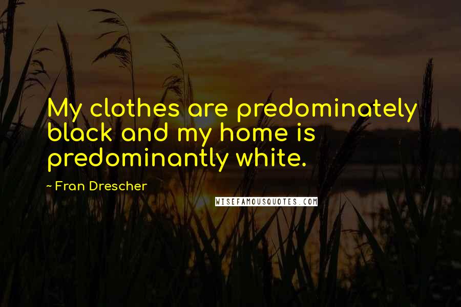 Fran Drescher Quotes: My clothes are predominately black and my home is predominantly white.