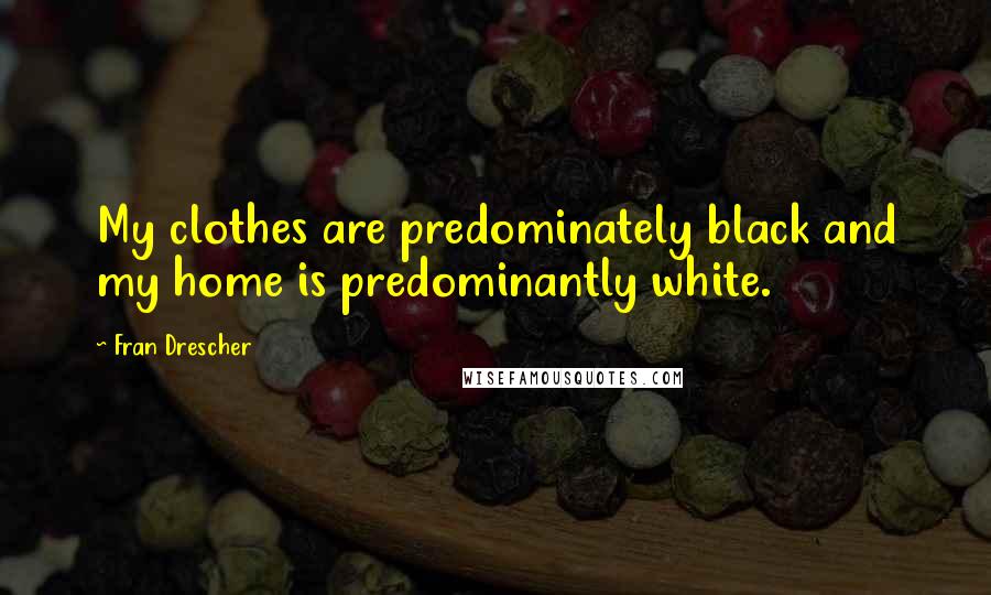 Fran Drescher Quotes: My clothes are predominately black and my home is predominantly white.
