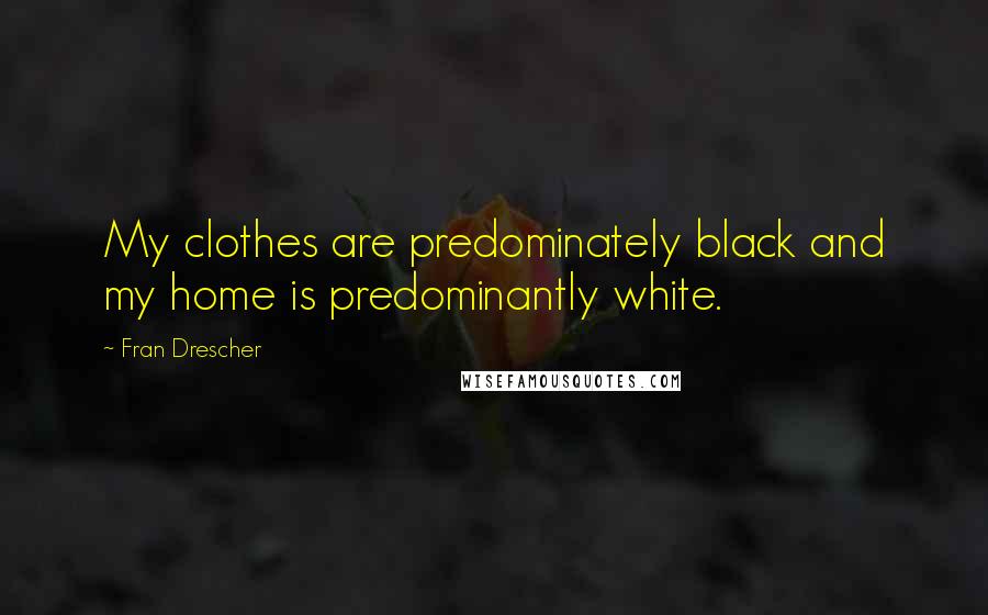 Fran Drescher Quotes: My clothes are predominately black and my home is predominantly white.