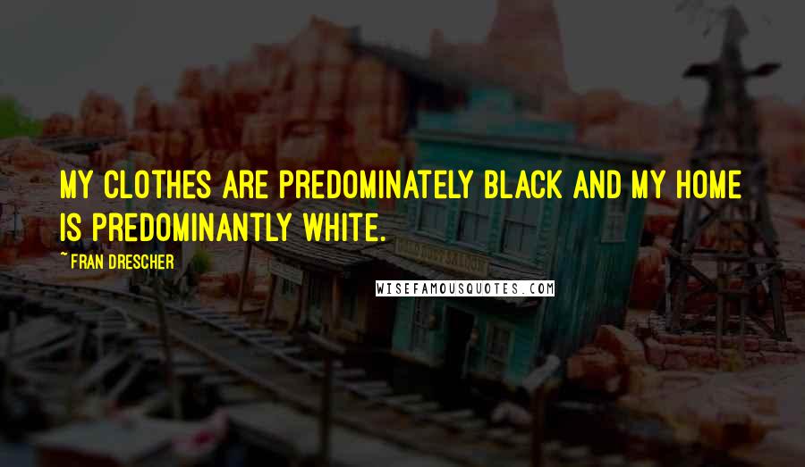 Fran Drescher Quotes: My clothes are predominately black and my home is predominantly white.