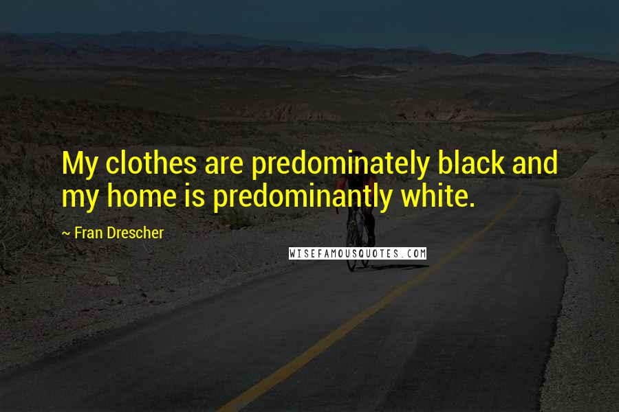 Fran Drescher Quotes: My clothes are predominately black and my home is predominantly white.