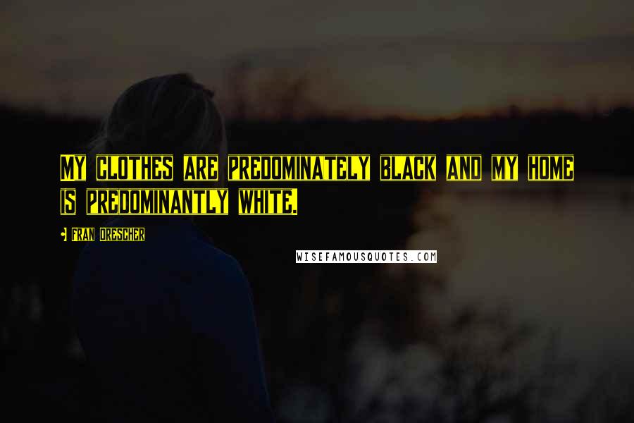 Fran Drescher Quotes: My clothes are predominately black and my home is predominantly white.