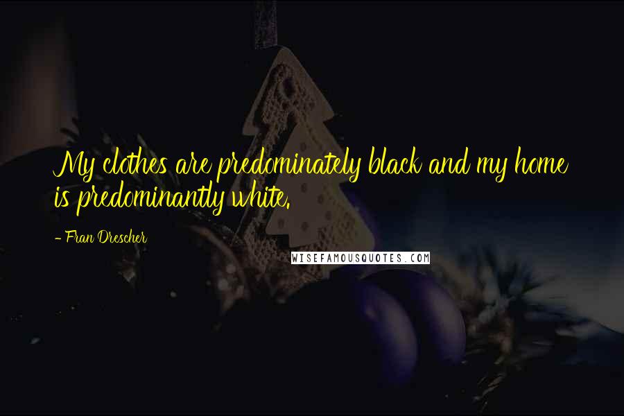 Fran Drescher Quotes: My clothes are predominately black and my home is predominantly white.