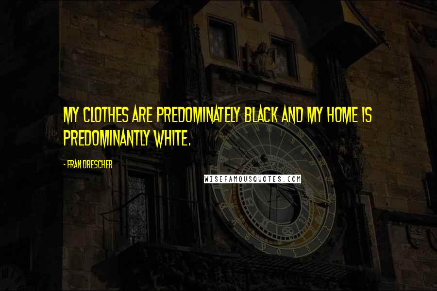 Fran Drescher Quotes: My clothes are predominately black and my home is predominantly white.