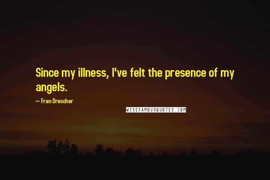 Fran Drescher Quotes: Since my illness, I've felt the presence of my angels.