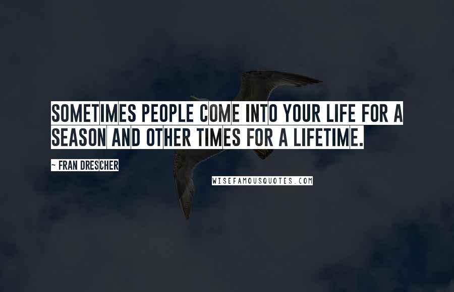 Fran Drescher Quotes: Sometimes people come into your life for a season and other times for a lifetime.