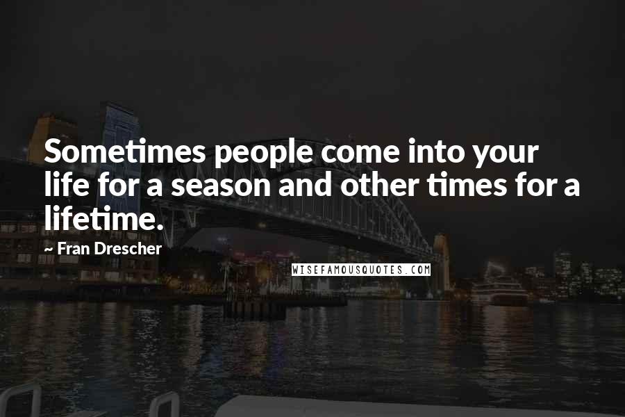 Fran Drescher Quotes: Sometimes people come into your life for a season and other times for a lifetime.