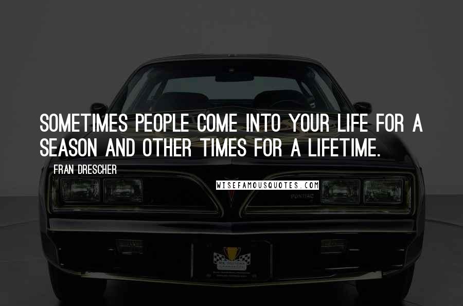 Fran Drescher Quotes: Sometimes people come into your life for a season and other times for a lifetime.