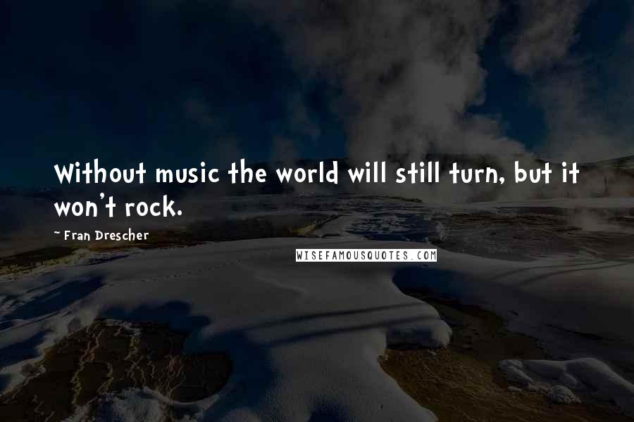 Fran Drescher Quotes: Without music the world will still turn, but it won't rock.