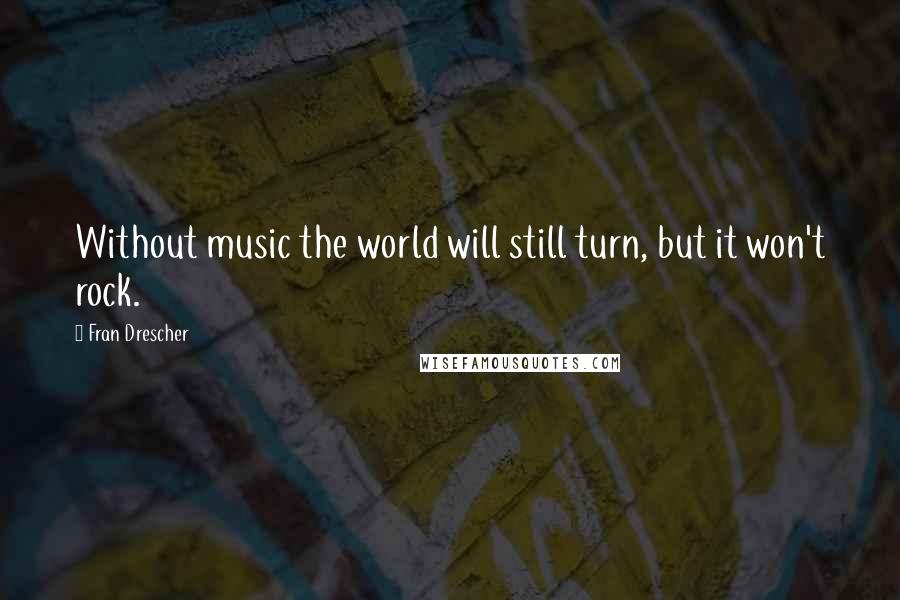 Fran Drescher Quotes: Without music the world will still turn, but it won't rock.