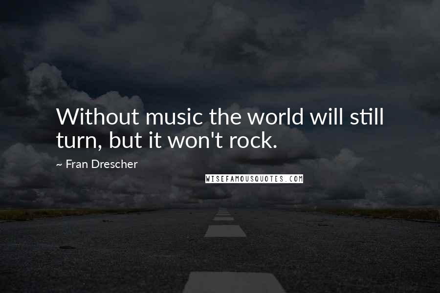 Fran Drescher Quotes: Without music the world will still turn, but it won't rock.