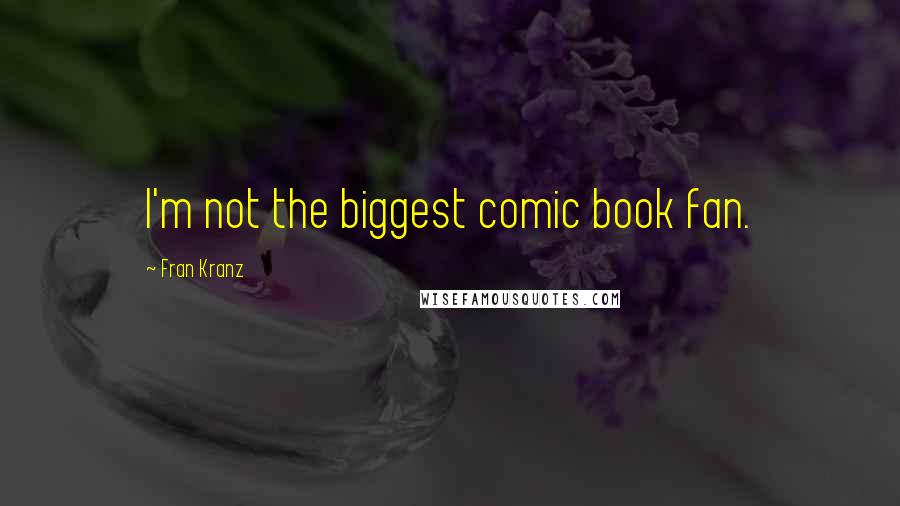 Fran Kranz Quotes: I'm not the biggest comic book fan.