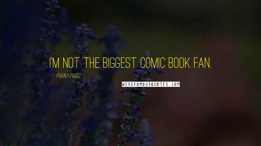 Fran Kranz Quotes: I'm not the biggest comic book fan.