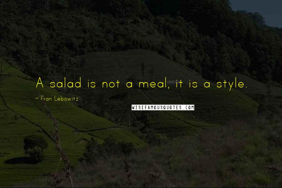 Fran Lebowitz Quotes: A salad is not a meal, it is a style.