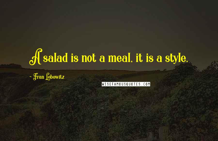 Fran Lebowitz Quotes: A salad is not a meal, it is a style.