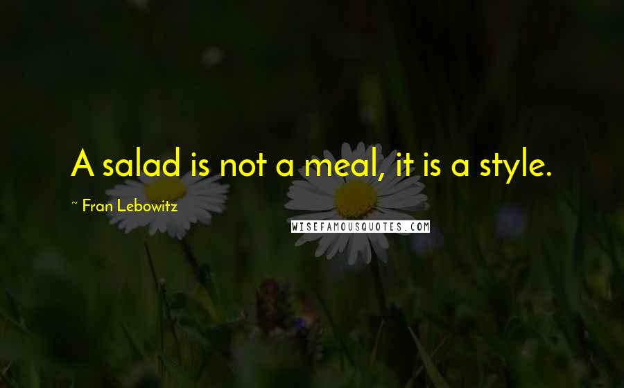 Fran Lebowitz Quotes: A salad is not a meal, it is a style.